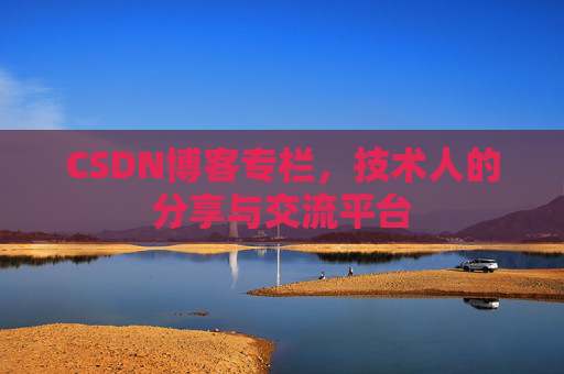 CSDN博客专栏，技术人的分享与交流平台